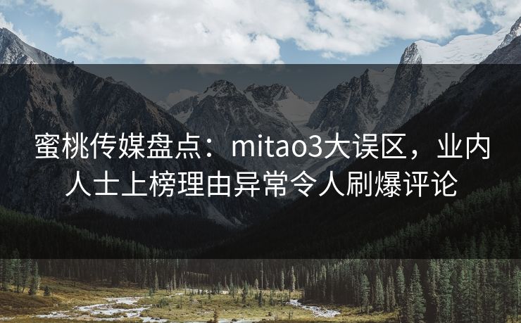 蜜桃传媒盘点:mitao3大误区,业内人士上榜理由异常令人刷爆评论 蜜桃传媒盘点:mitao3大误区,业内人士上榜理由异常令人刷爆评论
