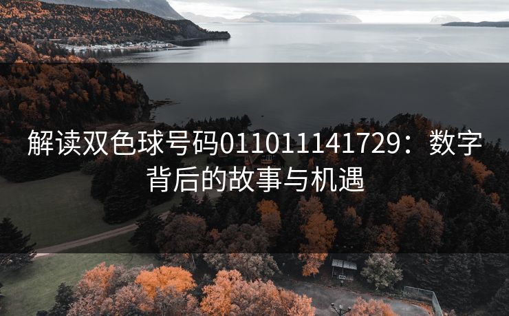 解读双色球号码011011141729:数字背后的故事与机遇 解读双色球号码011011141729:数字背后的故事与机遇