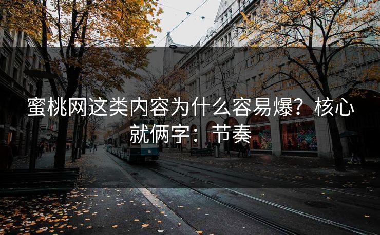 蜜桃网这类内容为什么容易爆?核心就俩字:节奏 蜜桃网这类内容为什么容易爆?核心就俩字:节奏