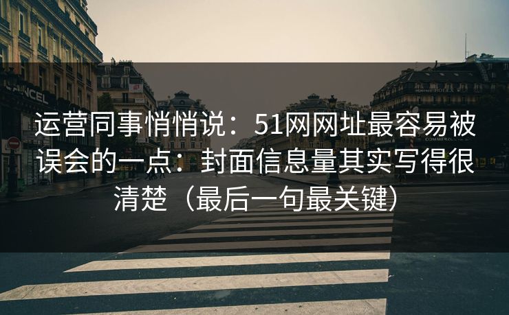 运营同事悄悄说：51网网址最容易被误会的一点：封面信息量其实写得很清楚（最后一句最关键）
