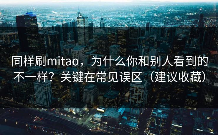 同样刷mitao，为什么你和别人看到的不一样？关键在常见误区（建议收藏）